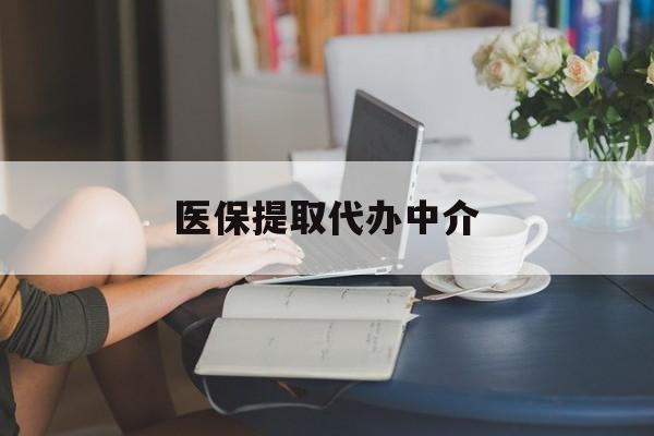 河源医保提取代办中介(医保提取代办中介合法吗)