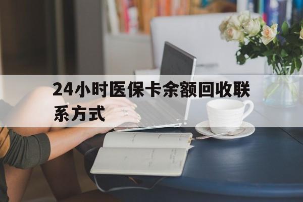 河源24小时医保卡余额回收联系方式(医保卡回收电话)