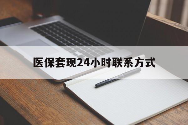 河源医保套现24小时联系方式(医保套现主要是套什么)