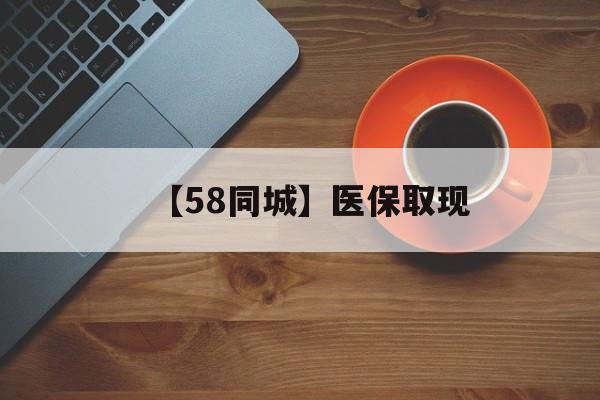 河源【58同城】医保取现(医保线上取现)