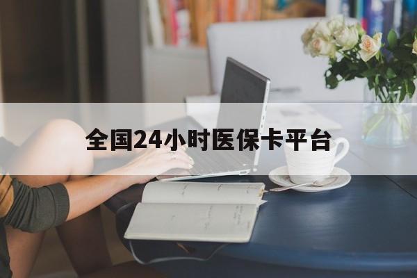 河源全国24小时医保卡平台(医保24小时服务标志)
