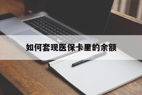 河源如何套现医保卡里的余额(医保怎么能套现)
