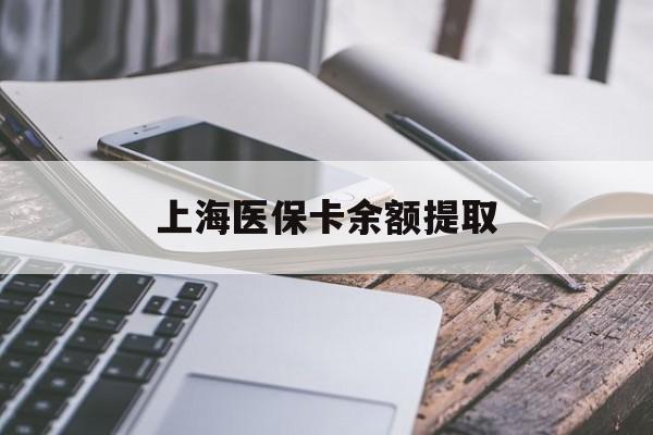 河源上海医保卡余额提取(上海医保卡余额提取方法)