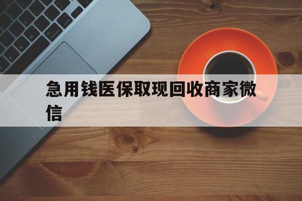 河源急用钱医保取现回收商家微信(石家庄急用钱套医保卡联系方式渠道)