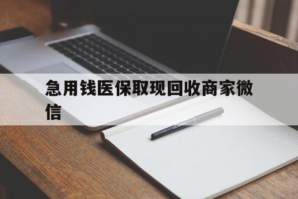 河源急用钱医保取现回收商家微信(回收微信秒结账平台)