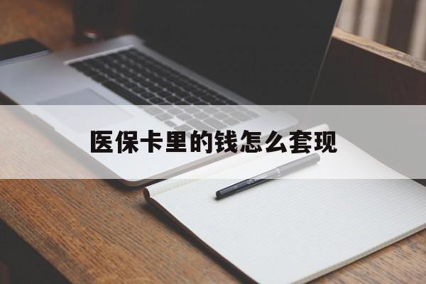 河源医保卡里的钱怎么套现(医保卡里的钱怎么套现到银行卡)