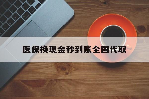 河源医保换现金秒到账全国代取(医保卡换现金联系方式)