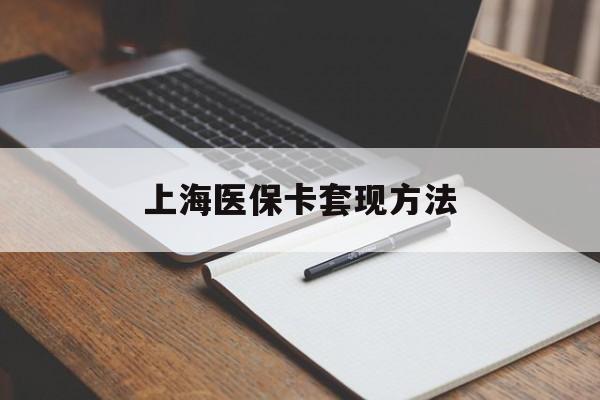 河源上海医保卡套现方法(上海医保卡提现中介)