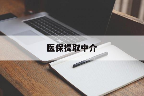 河源医保提取中介(医保提取中介怎么联系)