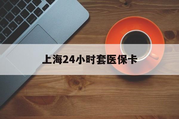 河源上海24小时套医保卡(医保小额提取代办600以内)