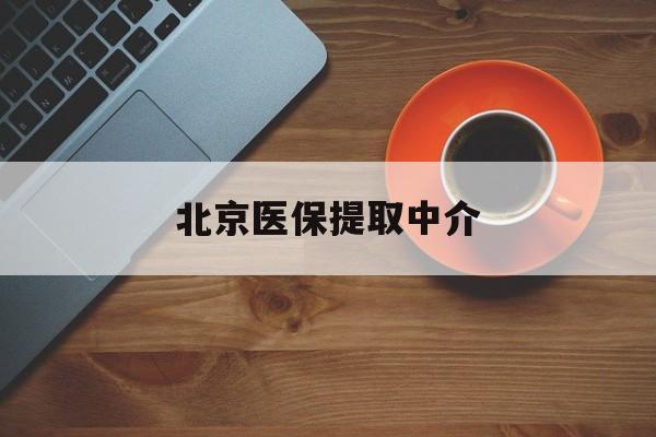 河源医保提取中介(北京医保提取中介官网入口)