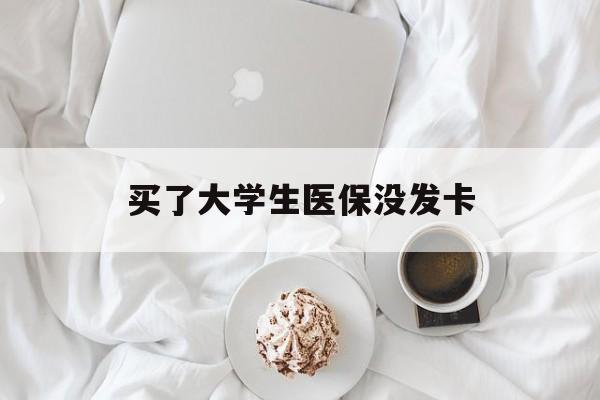 河源买了大学生医保没发卡(买了大学生医保没发卡可以用吗)