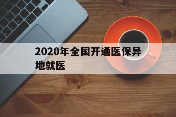 河源2020年全国开通医保异地就医(2020年全国开通医保异地就医医院)